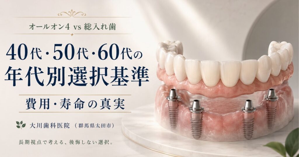 オールオン4 vs 総入れ歯〜40代・50代・60代の年代別選択基準と費用・寿命の真実|大川歯科医院(群馬県太田市)