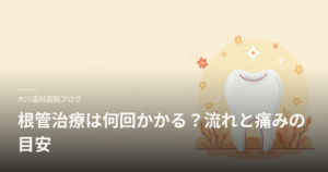 大川歯科医院ブログのヘッダー。温かい背景に歯のイラストと『根管治療は何回かかる？流れと痛みの目安』の見出しが表示されています。